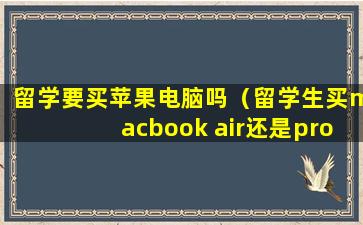 留学要买苹果电脑吗（留学生买macbook air还是pro）